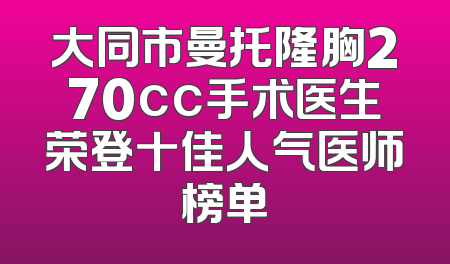 大同市曼托隆胸270cc手术医生荣登十佳人气医师榜单