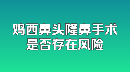 鸡西鼻头隆鼻手术是否存在风险
