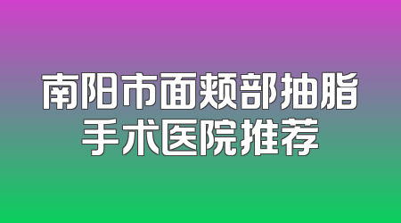 南阳市面颊部抽脂手术医院推荐
