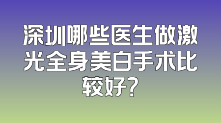 深圳哪些医生做激光全身美白手术比较好？