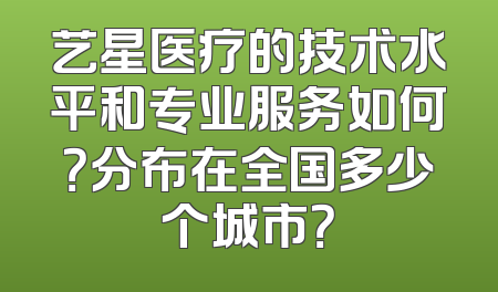 艺星医疗的技术水平和专业服务如何？分布在全国多少个城市？