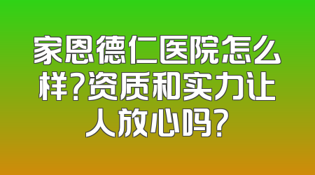 家恩德仁医院怎么样？资质和实力让人放心吗？