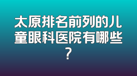 太原排名前列的儿童眼科医院有哪些？