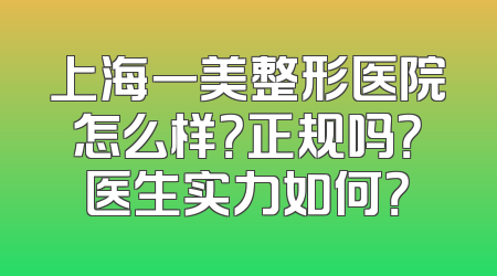上海一美整形医院怎么样？正规吗？医生实力如何？