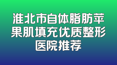 淮北市自体脂肪苹果肌填充优质整形医院推荐