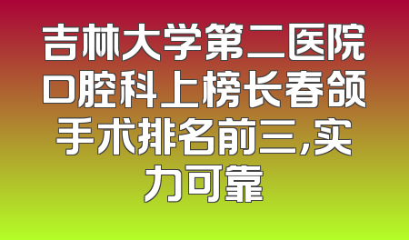 吉林大学第二医院口腔科上榜长春颌手术排名前三，实力可靠