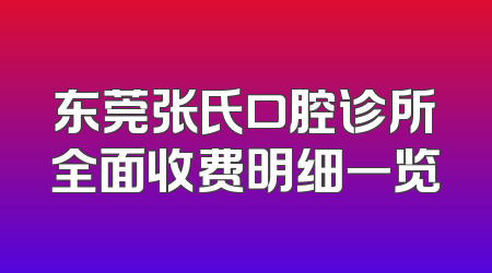 东莞张氏口腔诊所全面收费明细一览