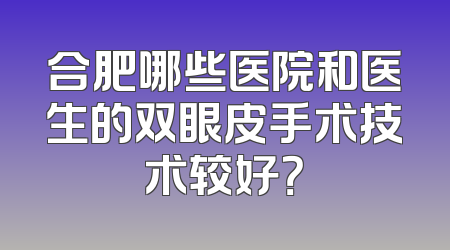 合肥哪些医院和医生的双眼皮手术技术较好？