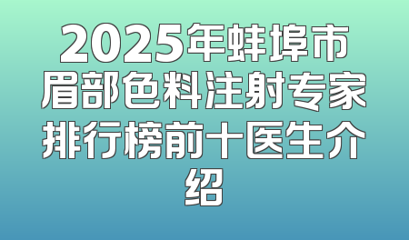 2025年蚌埠市眉部色料注射专家排行榜前十医生介绍