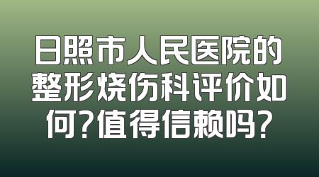日照市人民医院的整形烧伤科评价如何？值得信赖吗？