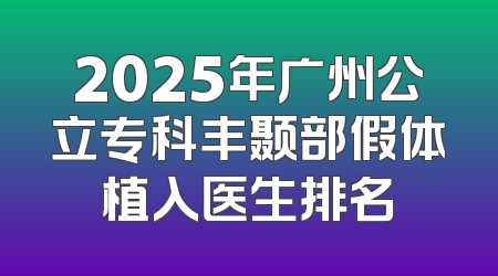 2025年广州公立专科丰颞部假体植入医生排名