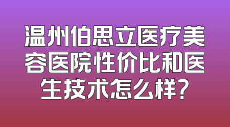 温州伯思立医疗美容医院性价比和医生技术怎么样？
