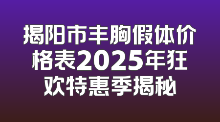 揭阳市丰胸假体价格表2025年狂欢特惠季揭秘