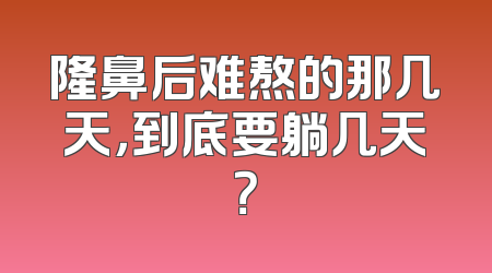 隆鼻后难熬的那几天，到底要躺几天？