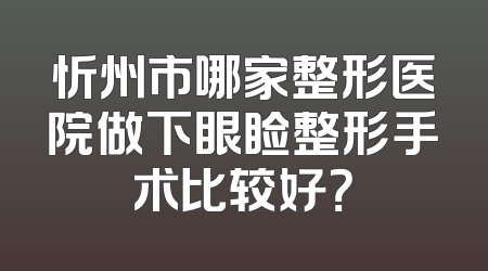 忻州市哪家整形医院做下眼睑整形手术比较好？