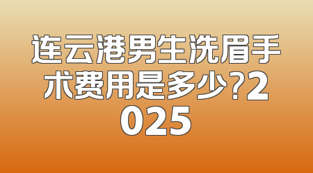 连云港男生洗眉手术费用是多少？2025
