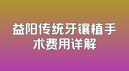 益阳传统牙镶植手术费用详解