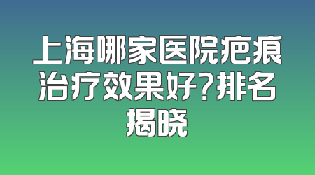 上海哪家医院疤痕治疗效果好？排名揭晓