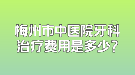 梅州市中医院牙科治疗费用是多少？
