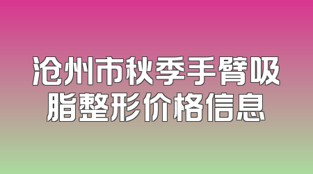 沧州市秋季手臂吸脂整形价格信息