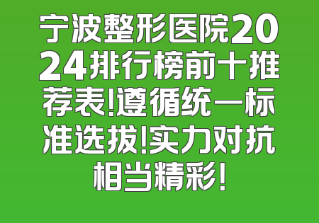 宁波整形医院2024排行榜前十推荐表！遵循统一标准选拔！实力对抗相当精彩！