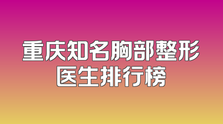 重庆知名胸部整形医生排行榜