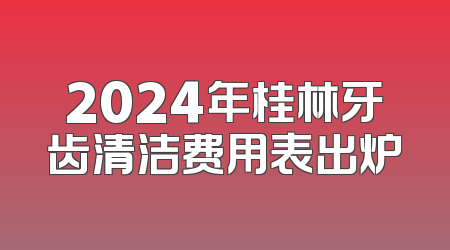 2024年桂林牙齿清洁费用表出炉
