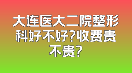 大连医大二院整形科好不好？收费贵不贵？