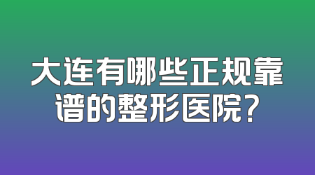 大连有哪些正规靠谱的整形医院？