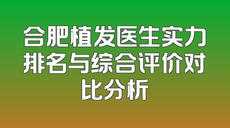 合肥植发医生实力排名与综合评价对比分析