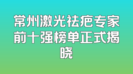 常州激光祛疤专家前十强榜单正式揭晓