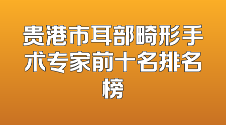 贵港市耳部畸形手术专家前十名排名榜