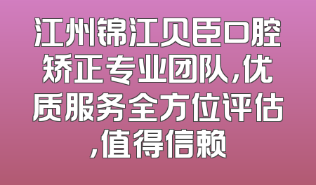 江州锦江贝臣口腔矫正专业团队，优质服务全方位评估，值得信赖