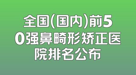 全国（国内）前50强鼻畸形矫正医院排名公布