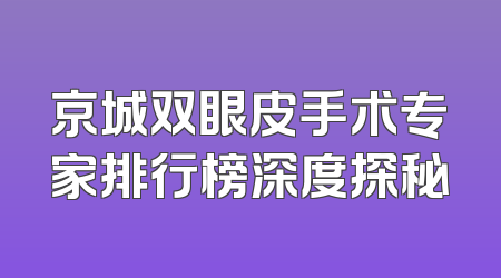 京城双眼皮手术专家排行榜深度探秘