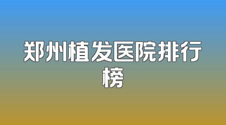 郑州植发医院排行榜