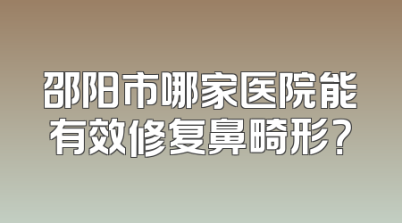 邵阳市哪家医院能有效修复鼻畸形？