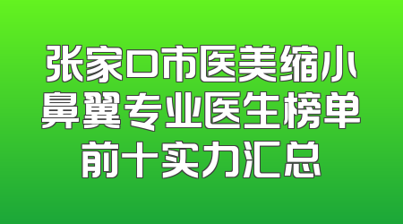 张家口市医美缩小鼻翼专业医生榜单前十实力汇总