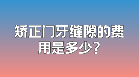 矫正门牙缝隙的费用是多少？