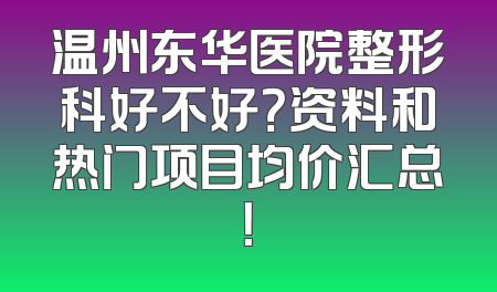 温州东华医院整形科好不好？资料和热门项目均价汇总！