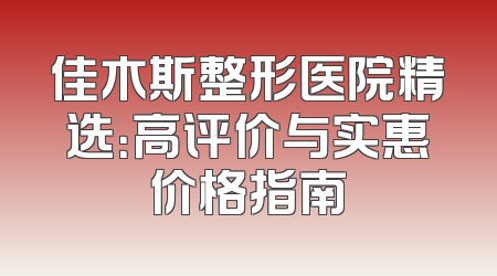 佳木斯整形医院精选：高评价与实惠价格指南