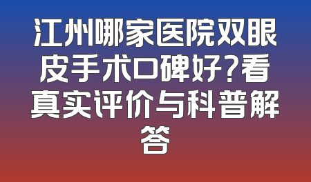 江州哪家医院双眼皮手术口碑好？看真实评价与科普解答