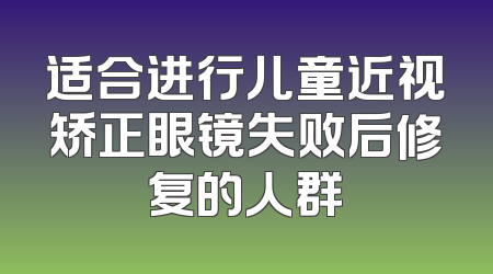 适合进行儿童近视矫正眼镜失败后修复的人群