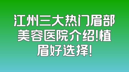 江州三大热门眉部美容医院介绍！植眉好选择！