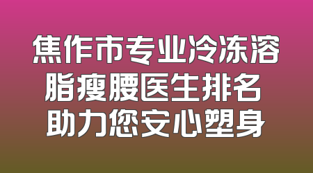 焦作市专业冷冻溶脂瘦腰医生排名 助力您安心塑身