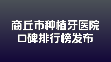 商丘市种植牙医院口碑排行榜发布