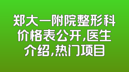 郑大一附院整形科价格表公开，医生介绍，热门项目