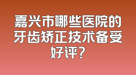嘉兴市哪些医院的牙齿矫正技术备受好评？