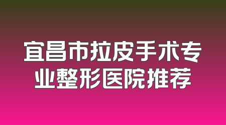 宜昌市拉皮手术专业整形医院推荐