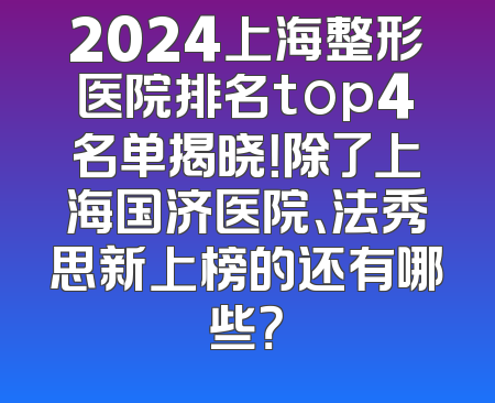 2024上海整形医院排名top4名单揭晓！除了上海国济医院、法秀思新上榜的还有哪些？